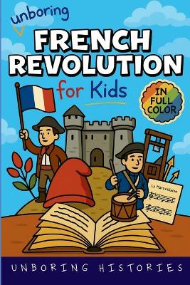 Unboring French Revolution for Kids: Funny, Interesting, Concise Guide to a Time of Napoleonic Era, Liberty, and Guillotines You Won't Believe Are True