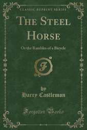 The Steel Horse: Or the Rambles of a Bicycle (Classic Reprint)