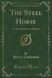 The Steel Horse: Or the Rambles of a Bicycle (Classic Reprint)