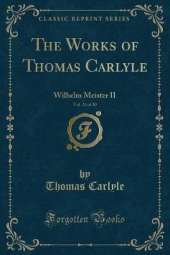 The Works of Thomas Carlyle, Vol. 24 of 30: Wilhelm Meister II (Classic Reprint)