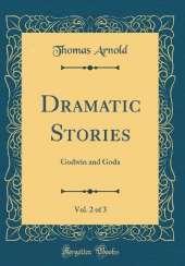 Dramatic Stories, Vol. 2 of 3: Godwin and Goda (Classic Reprint)
