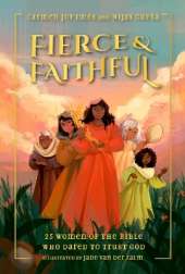 Fierce and Faithful: 25 Women of the Bible Who Dared to Trust God