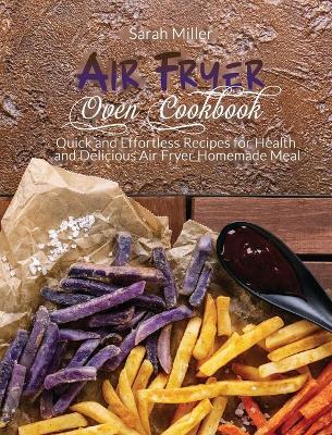 Air Fryer Oven Cookbook: Quick and Effortless Recipes for Health and Delicious Air Fryer Homemade Meal