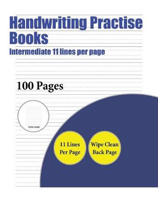 Handwriting Practise Books (Intermediate 11 Lines Per Page): A Handwriting and Cursive Writing Book with 100 Pages of Extra Large 8.5 by 11.0 Inch Writing Practise Pages. This Book Has Guidelines for Practising Writing.