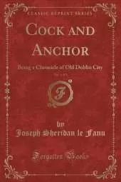 Cock and Anchor, Vol. 1 of 3: Being a Chronicle of Old Dublin City (Classic Reprint)