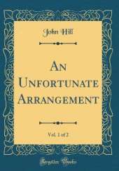 An Unfortunate Arrangement, Vol. 1 of 2 (Classic Reprint)