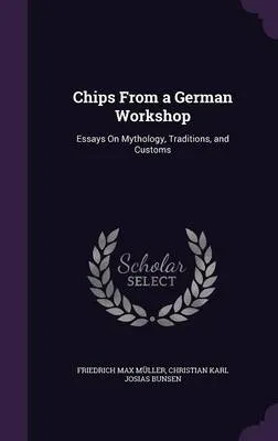 Chips from a German Workshop: Essays on Mythology, Traditions, and Customs