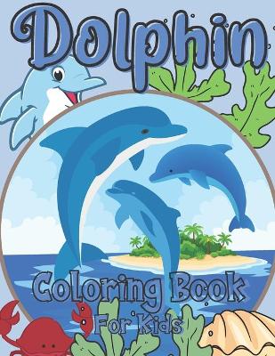Dolphin Coloring Book For Kids: For Girls And Boys Ages 2-12: For Everyone Who Loves Dolphins: 26 Unique Designs