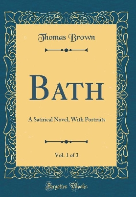 Bath, Vol. 1 of 3: A Satirical Novel, With Portraits (Classic Reprint)