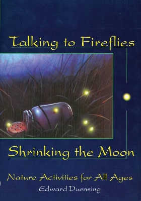 Talking to Fireflies, Shrinking the Moon: Nature Activities for All Ages