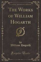 The Works of William Hogarth (Classic Reprint)