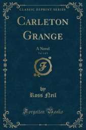 Carleton Grange, Vol. 1 of 3: A Novel (Classic Reprint)