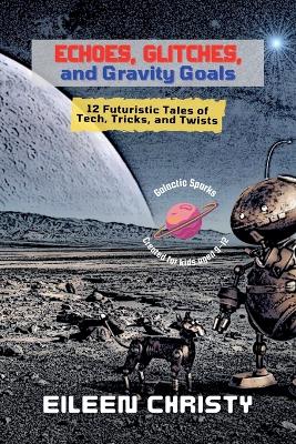 Echoes, Glitches, and Gravity Goals: 12 Futuristic Tales of Tech, Tricks, and Twists