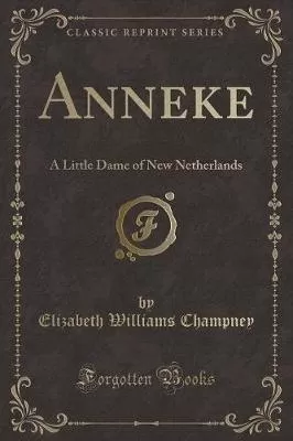 Anneke: A Little Dame of New Netherlands (Classic Reprint)
