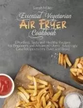Essential Vegetarian Air Fryer Cookbook: Effortless, Tasty and Healthy Recipes for Beginners and Advanced Users . Amazingly Easy Recipes to Fry, Bake, and Roast