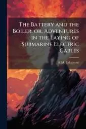 The Battery and the Boiler, or, Adventures in the Laying of Submarine Electric Cables