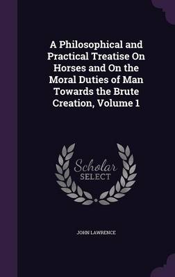 A Philosophical and Practical Treatise on Horses and on the Moral Duties of Man Towards the Brute Creation, Volume 1