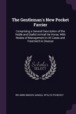 The Gentleman's New Pocket Farrier: Comprising a General Description of the Noble and Useful Animal the Horse, With Modes of Management in All Cases and Treatment in Disease