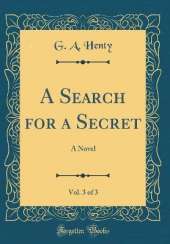 A Search for a Secret, Vol. 3 of 3: A Novel (Classic Reprint)