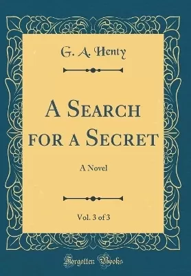 A Search for a Secret, Vol. 3 of 3: A Novel (Classic Reprint)