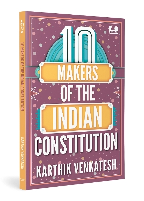 10 Makers of the Indian Constitution: Stories of 10 Indians Who Shaped the Nation