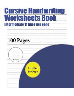 Cursive Handwriting Worksheets Book (Intermediate 11 Lines Per Page): A Handwriting and Cursive Writing Book with 100 Pages of Extra Large 8.5 by 11.0 Inch Writing Practise Pages. This Book Has Guidelines for Practising Writing.