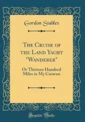 The Cruise of the Land Yacht "Wanderer": Or Thirteen Hundred Miles in My Caravan (Classic Reprint)