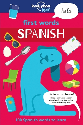Lonely Planet Kids First Words - Spanish: 100 Words to Learn & Use When Travelling | Food, Transport, Animals, Weather | Features Bold Illustrations & Pronunciation Guide