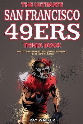 The Ultimate San Francisco 49ers Trivia Book: A Collection of Amazing Trivia Quizzes and Fun Facts for Die-Hard 49ers Fans!