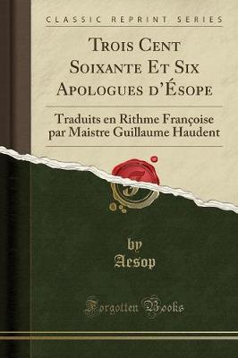 Trois Cent Soixante Et Six Apologues D'Esope: Traduits En Rithme Francoise Par Maistre Guillaume Haudent (Classic Reprint)