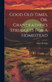 Good Old Times, Or, Grandfather's Struggles For A Homestead