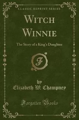 Witch Winnie: The Story of a King's Daughter (Classic Reprint)
