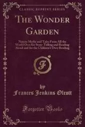 The Wonder Garden: Nature Myths and Tales From All the World Over for Story-Telling and Reading Aloud and for the Children's Own Reading (Classic Reprint)