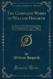 The Complete Works of William Hogarth: In a Series of One Hundred and Fifty Steel Engravings, From the Original Pictures; With an Introductory Essay (Classic Reprint)