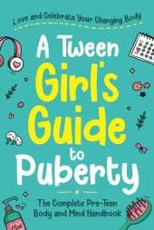 A Tween Girl's Guide to Puberty: Love and Celebrate Your Changing Body. The Complete Body and Mind Handbook for Young Girls