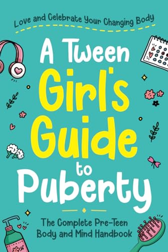 A Tween Girl's Guide to Puberty: Love and Celebrate Your Changing Body. The Complete Body and Mind Handbook for Young Girls