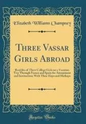 Three Vassar Girls Abroad: Rambles of Three College Girls on a Vacation Trip Through France and Spain for Amusement and Instruction; With Their Haps and Mishaps (Classic Reprint)