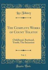 The Complete Works of Count Tolstoy, Vol. 1: Childhood, Boyhood, Youth; The Incursion (Classic Reprint)