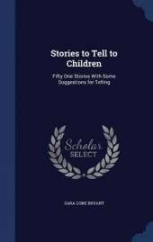 Stories to Tell to Children: Fifty One Stories with Some Suggestions for Telling