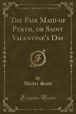 The Fair Maid of Perth, or Saint Valentine's Day (Classic Reprint)