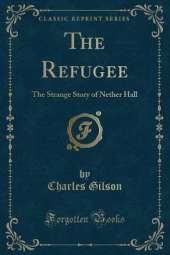 The Refugee: The Strange Story of Nether Hall (Classic Reprint)