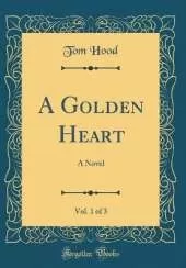 A Golden Heart, Vol. 1 of 3: A Novel (Classic Reprint)