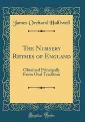 The Nursery Rhymes of England: Obtained Principally From Oral Tradition (Classic Reprint)