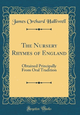 The Nursery Rhymes of England: Obtained Principally From Oral Tradition (Classic Reprint)