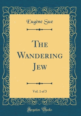 The Wandering Jew, Vol. 1 of 3 (Classic Reprint)