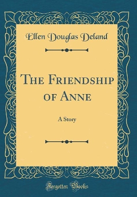 The Friendship of Anne: A Story (Classic Reprint)