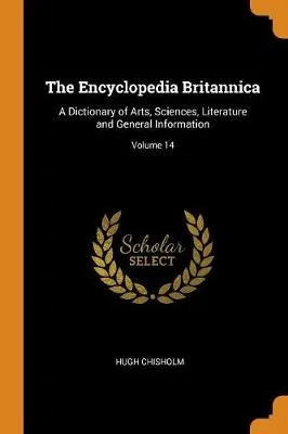 The Encyclopedia Britannica: A Dictionary of Arts, Sciences, Literature and General Information; Volume 14