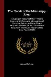 The Floods of the Mississippi River: Including an Account of Their Principal Causes and Effects, and a Description of the Levee System and Other Means Proposed and Tried for the Control of the River, with a Particular Account of the Great Flood of 1897