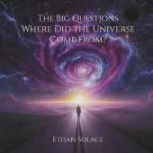 The Big Questions: Where Did the Universe Come From?