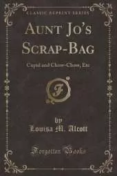 Aunt Jo's Scrap-Bag: Cupid and Chow-Chow, Etc (Classic Reprint)